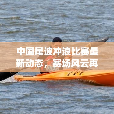 中国尾波冲浪比赛最新动态,赛场风云再起,精彩瞬间不容错过!