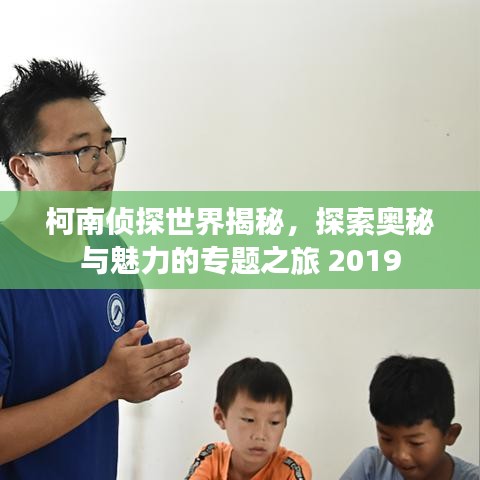 柯南侦探世界揭秘，探索奥秘与魅力的专题之旅 2019