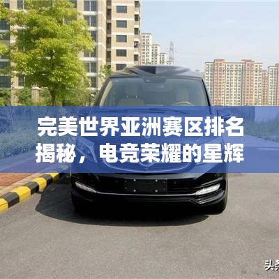 完美世界亚洲赛区排名揭秘，电竞荣耀的星辉之路