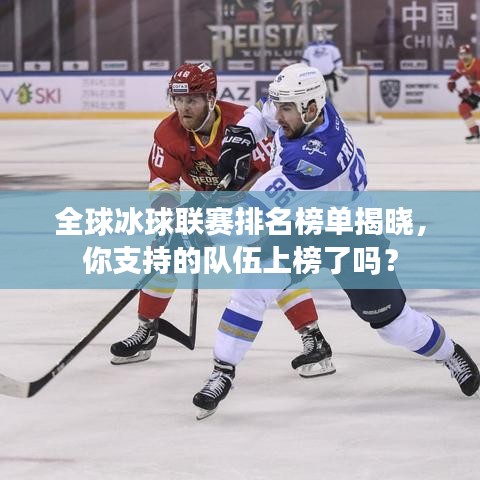 全球冰球联赛排名榜单揭晓，你支持的队伍上榜了吗？
