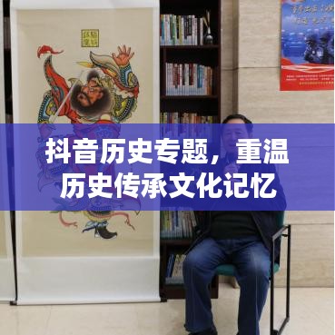 抖音历史专题,重温历史传承文化记忆