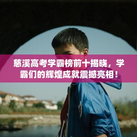 慈溪高考学霸榜前十揭晓，学霸们的辉煌成就震撼亮相！