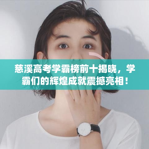 慈溪高考学霸榜前十揭晓,学霸们的辉煌成就震撼亮相!