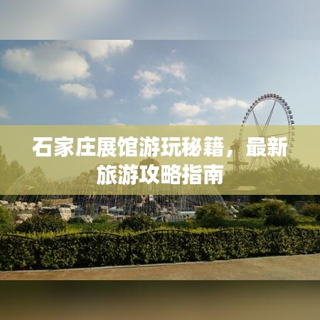 石家庄展馆游玩秘籍,最新旅游攻略指南