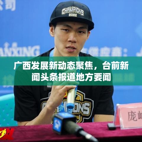 广西发展新动态聚焦，台前新闻头条报道地方要闻