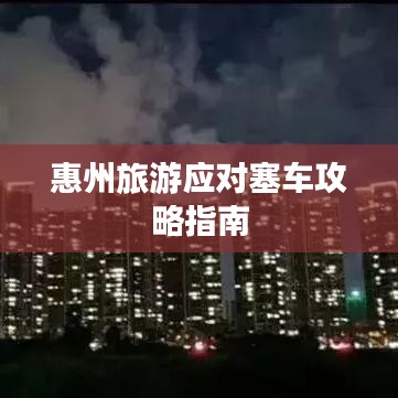 惠州旅游应对塞车攻略指南