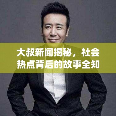 大叔新闻揭秘,社会热点背后的故事全知道