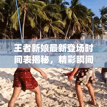王者新娘最新登场时间表揭秘，精彩瞬间抢先看！