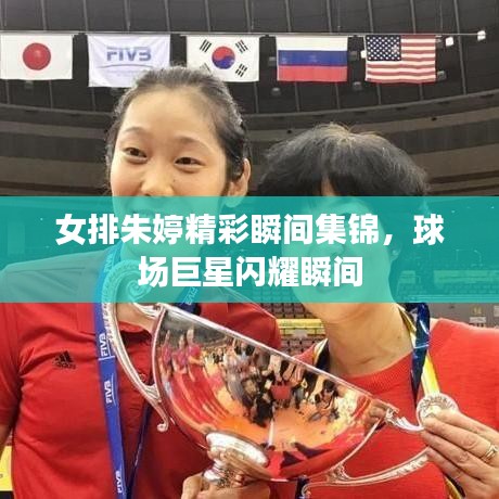 女排朱婷精彩瞬间集锦，球场巨星闪耀瞬间