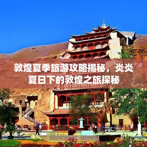 敦煌夏季旅游攻略揭秘，炎炎夏日下的敦煌之旅探秘