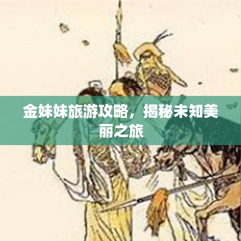 金妹妹旅游攻略,揭秘未知美丽之旅