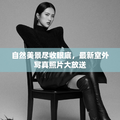 自然美景尽收眼底，最新室外写真照片大放送