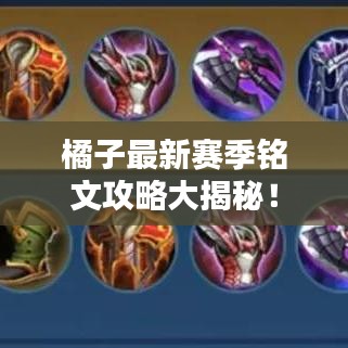 橘子最新赛季铭文攻略大揭秘！