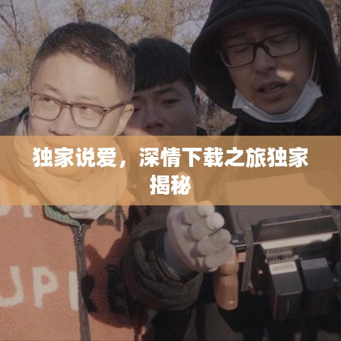 独家说爱,深情下载之旅独家揭秘