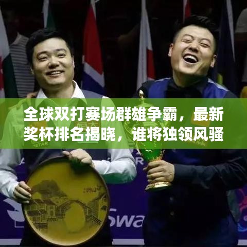 全球双打赛场群雄争霸,最新奖杯排名揭晓,谁将独领风骚?