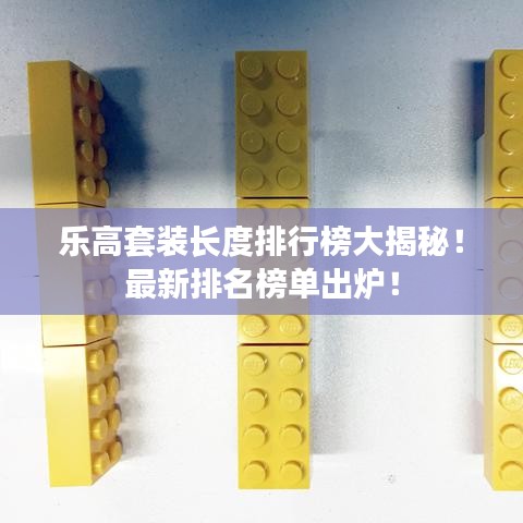 乐高套装长度排行榜大揭秘！最新排名榜单出炉！