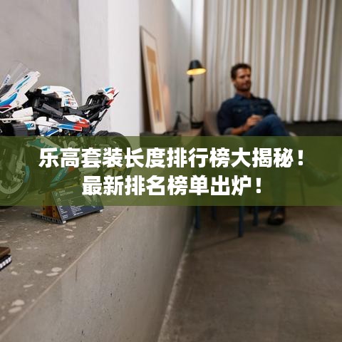 乐高套装长度排行榜大揭秘!最新排名榜单出炉!