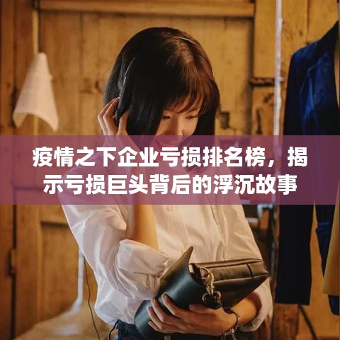 疫情之下企业亏损排名榜，揭示亏损巨头背后的浮沉故事