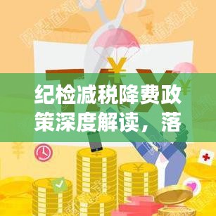 纪检减税降费政策深度解读，落实监督执行，助力企业减负发展