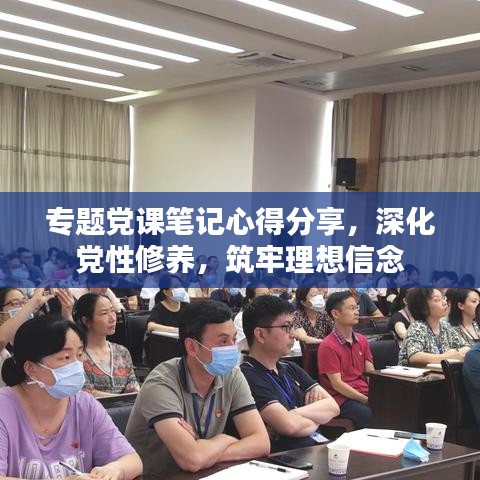 专题党课笔记心得分享,深化党性修养,筑牢理想信念