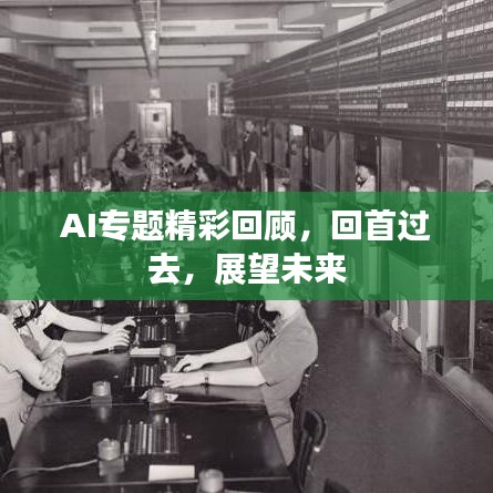 AI专题精彩回顾,回首过去,展望未来