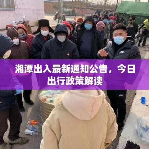 湘潭出入最新通知公告，今日出行政策解读
