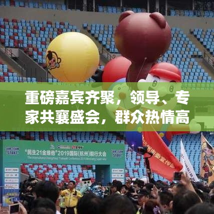 重磅嘉宾齐聚，领导、专家共襄盛会，群众热情高涨！