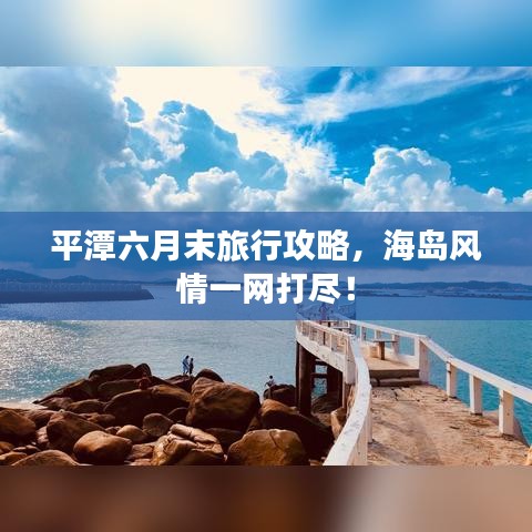 平潭六月末旅行攻略,海岛风情一网打尽!