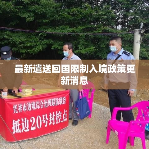 最新遣送回国限制入境政策更新消息