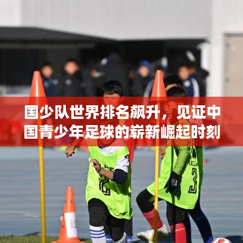 国少队世界排名飙升，见证中国青少年足球的崭新崛起时刻