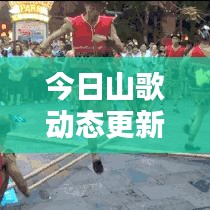 今日山歌动态更新，最新消息一览