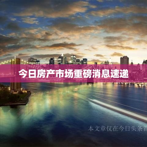 今日房产市场重磅消息速递