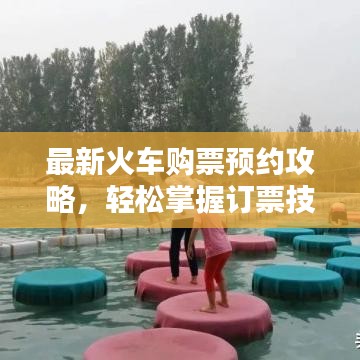 最新火车购票预约攻略，轻松掌握订票技巧！