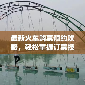 最新火车购票预约攻略,轻松掌握订票技巧!