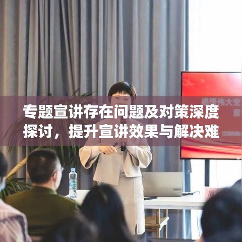 专题宣讲存在问题及对策深度探讨，提升宣讲效果与解决难题之道