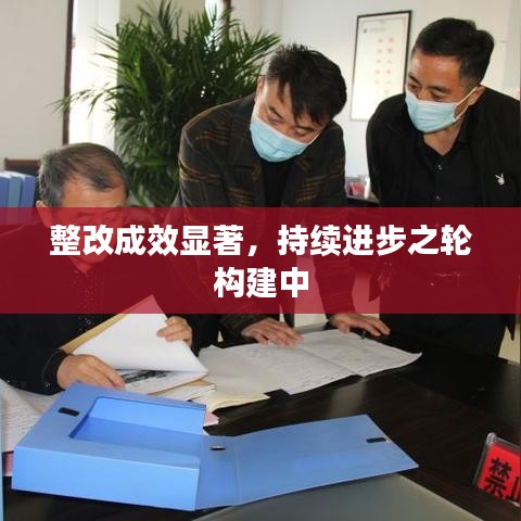 整改成效显著,持续进步之轮构建中