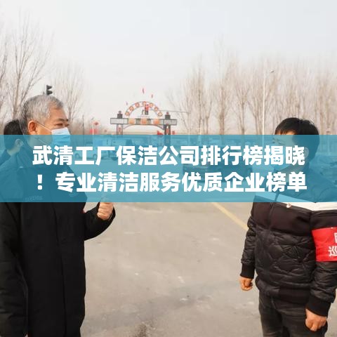 武清工厂保洁公司排行榜揭晓!专业清洁服务优质企业榜单出炉!