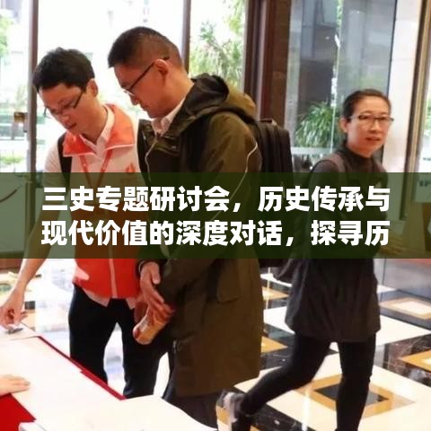 三史专题研讨会，历史传承与现代价值的深度对话，探寻历史智慧与现代社会的融合之道