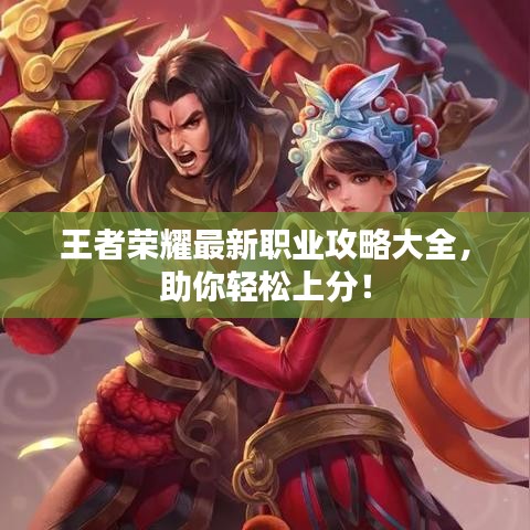 王者荣耀最新职业攻略大全，助你轻松上分！